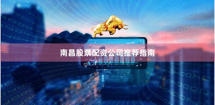 南昌股票配资公司推荐指南