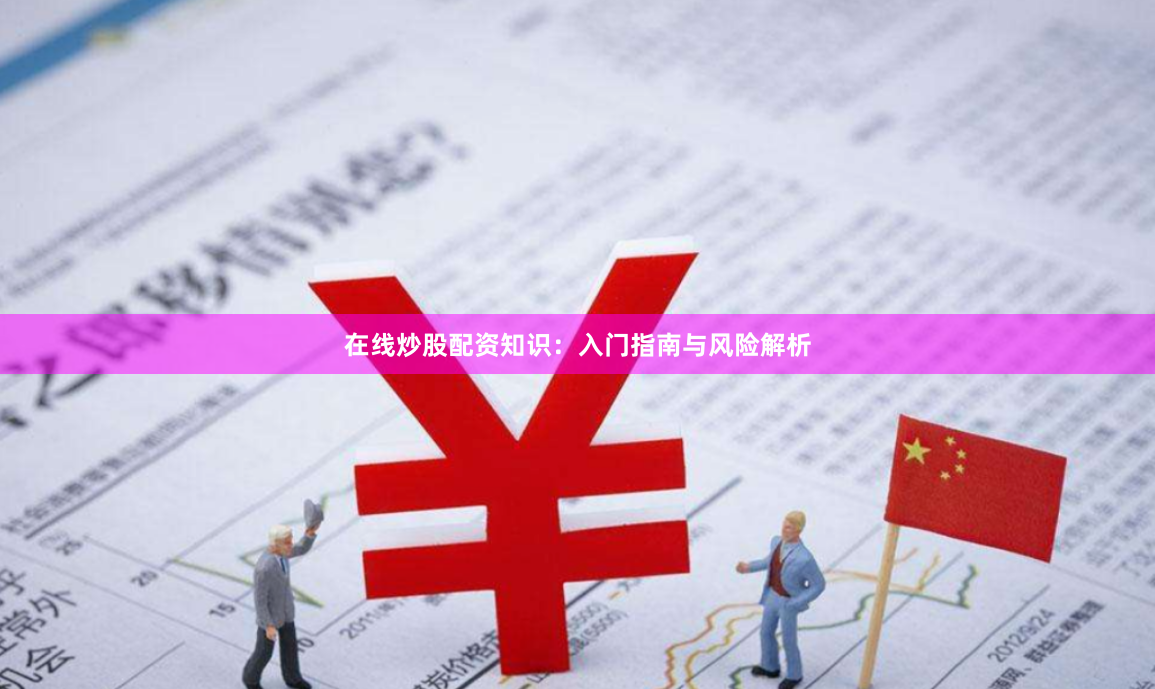 在线炒股配资知识：入门指南与风险解析