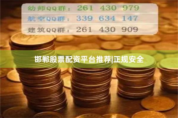 邯郸股票配资平台推荐|正规安全