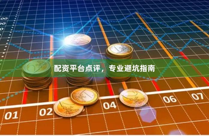 配资平台点评，专业避坑指南