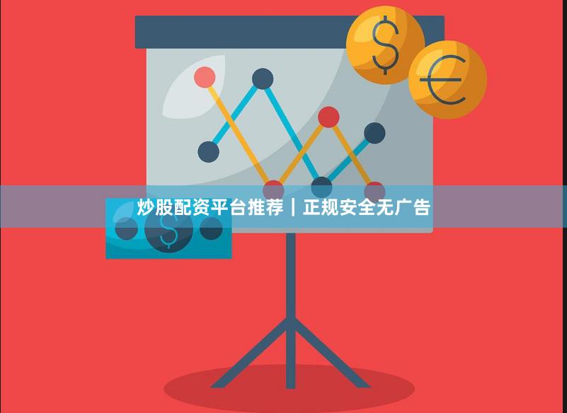 炒股配资平台推荐｜正规安全无广告