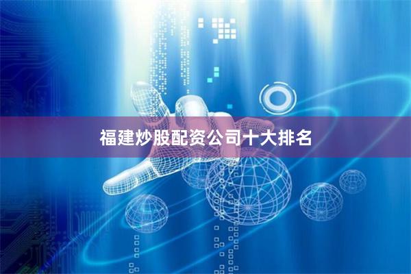 福建炒股配资公司十大排名