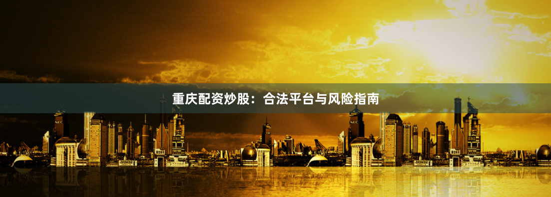重庆配资炒股：合法平台与风险指南