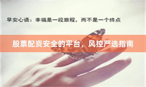 股票配资安全的平台，风控严选指南